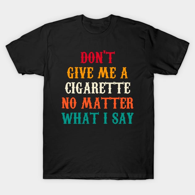 Do Not Give Me A Cigarette No Matter What I Say T-Shirt by Motivation sayings 